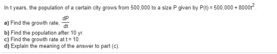In t years, the population of a certain city grows from 500,000 to a size P given by P(t) = 500,000 + 8000+?. dP a) Find the