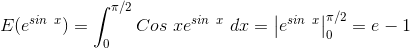 E(e^{sin \ x}) = \int_{0}^{\pi/2} Cos \ x e^{sin \ x} \ dx = \left |e^{sin \ x} \right |_{0}^{\pi/2} = e - 1