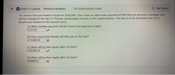 8. 0.54/1.11 points Previous Answers 1/6 Submissions Used My Notes The Turners have purchased a house for $150,000. They made