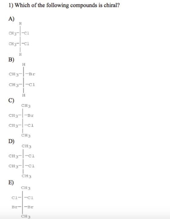 1) Which of the following compounds is chiral? CH3-1-ci CH3-1-ci Br -1-ci CH3 CH3-1-Br CH3-1-ci CH3 3-1-C CH3 CH3 ci--c1 Br--