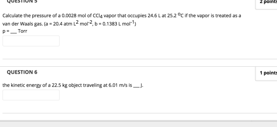 QUESTIUN 5 2 points Calculate the pressure of a 0.0028 mol of CCl4 vapor that occupies 24.6 L at 25.2 °C if the vapor is trea