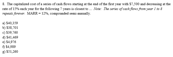 8. The capitalized cost of a series of cash flows starting at the end of the first year with $7,500 and decreasing at the rat