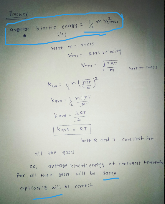 nSweY 2 2. VmsRMS velocit 2 RT hert mm as s 2 2 avqRT both R and T constant fer So, avevage kine tic energy at Comstant temperah for all the gases will he same option E will be corect