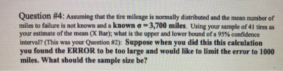 Question #4: Assuming that the tire mileage is normally distributed and the mean number of miles to failure is not known and