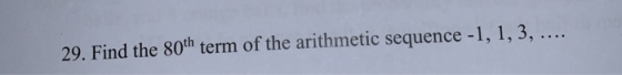 29. Find the 80th term of the arithmetic sequence -1, 1, 3, ....