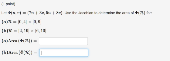 (1 point) Let (u, v) = (7u+ 3v, 5u + 8v). Use the Jacobian to determine the area of (R) for: (a)R = [0, 4] × [0,9) (b)R = [2,