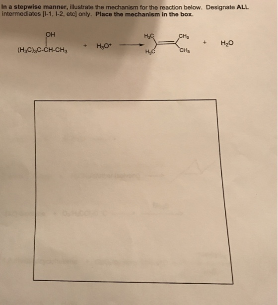 In a stepwise manner, illustrate the mechanism for the reaction below. Designate ALL intermediates [l-1, 1-2, etc] only. Place the mechanism in the box. ?? CH3 + H20 ??? - (H3C)3C-CH-CH3 H3C CH3