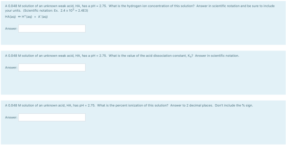 A 0.048 M solution of an unknown weak acid, HA, has a pH = 2.75. What is the hydrogen ion concentration of this solution? Ans