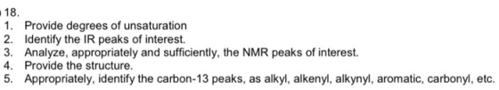 18. 1. Provide degrees of unsaturation 2. Identify the IR peaks of interest. 3. Analyze, appropriately and sufficiently, the