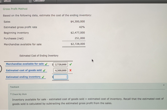 eBook Calculator Gross Profit Method Based on the following data, estimate the cost of the ending inventory: Sales $4,300,000