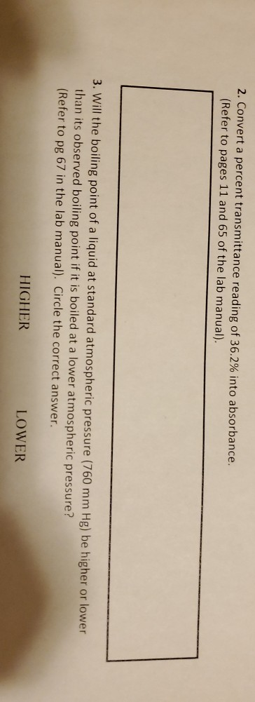 2. Convert a percent transmittance reading of 36.2% into absorbance. (Refer to pages 11 and 65 of the lab manual). 3. Will th