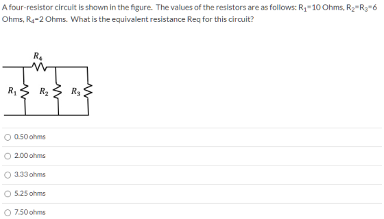 A four-resistor circuit is shown in the figure. The values of the resistors are as follows: R1=10 Ohms, R2=R3=6 Ohms, R4=2 Oh