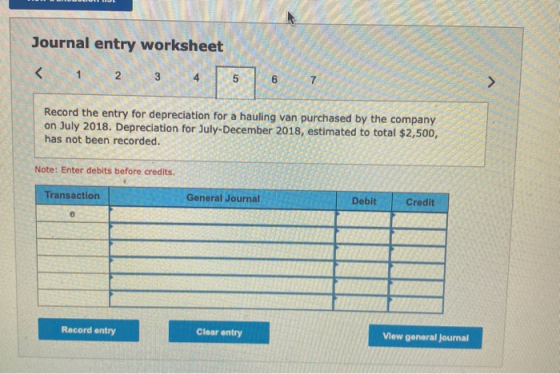Journal entry worksheet < 1 2 3 5 6 7 > Record the entry for depreciation for a hauling van purchased by the company on July