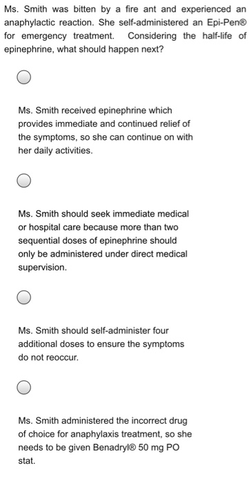 Ms. Smith was bitten by a fire ant and experienced an anaphylactic reaction. She self-administered an Epi-Pen® for emergency