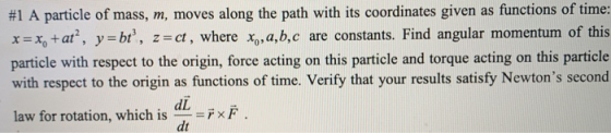 #1 A particle of mass, m, moves along the path with its coordinates given as functions of time: x=x, +at?, y = bt, z=ct, wher