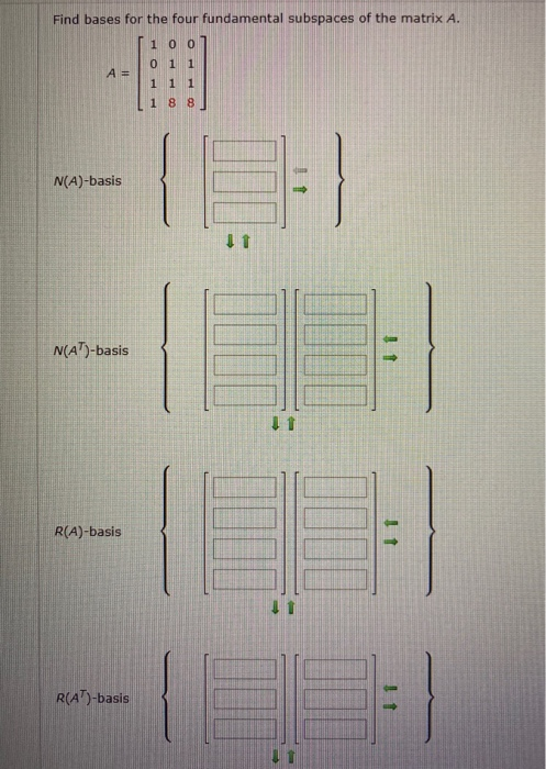 Find bases for the four fundamental subspaces of the matrix A. 1 0 0 A= 0 1 1 1 1 1 1 8 8 N(A)-basis 11 N(AT)-basis R(A)-basi