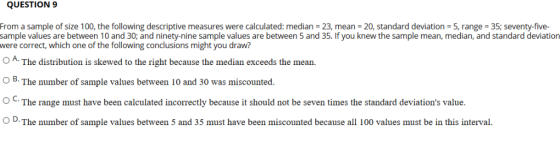 QUESTION 9 From a sample of size 100, the following descriptive measures were calculated: median 23, mean 20, standard deviat