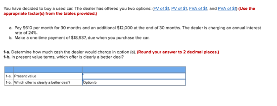 You have decided to buy a used car. The dealer has offered you two options: (FV of $1, PV of $1, FVA of $1, and PVA of $1) (U