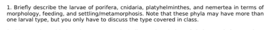 1. Briefly describe the larvae of porifera, cnidaria, platyhelminthes, and nemertea in terms of morphology, feeding, and sett