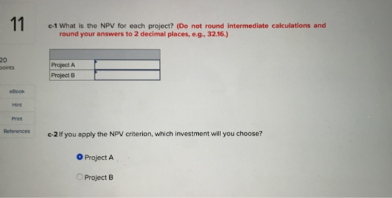 C-1 What is the NPV for each project? (Do not round Intermediate calculations and round your answers to 2 decimal places, e.g