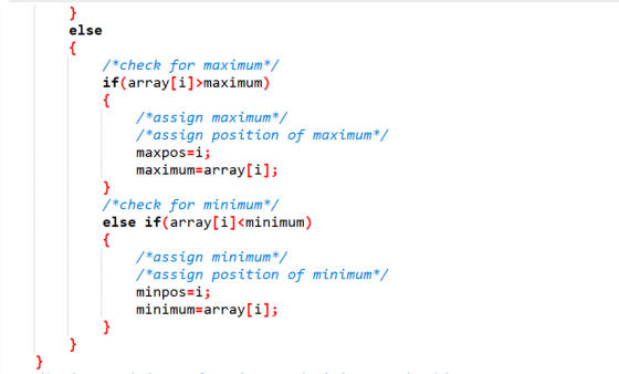 } else { /*check for maximum*/ if(array[i]>maximum) { /*assign maximum*/ /*assign position of maximum*/ maxpos=i; maximum=arr