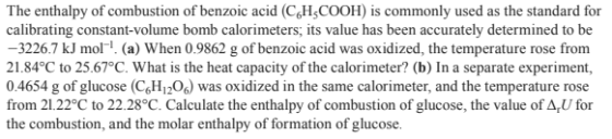 The enthalpy of combustion of benzoic acid (CH-COOH) is commonly used as the standard for calibrating constant-volume bomb ca