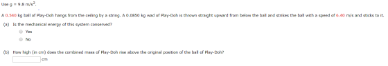 Use g 9.8 m/s2 A 0.540 kg ball of Play-Doh hangs from the ceiling by a string. A 0.0850 kg wad of Play-Doh is thrown straight
