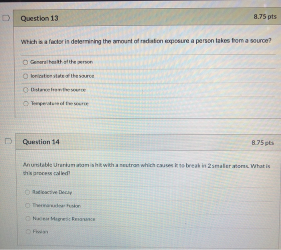 Question 13 8.75 pts Which is a factor in determining the amount of radiation exposure a person takes from a source? General