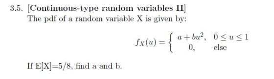 3.5. [Continuous-type random variables II The pdf of a random variable X is given by: L- fx(u) 0, else If E[X]-5/8, find a and b.