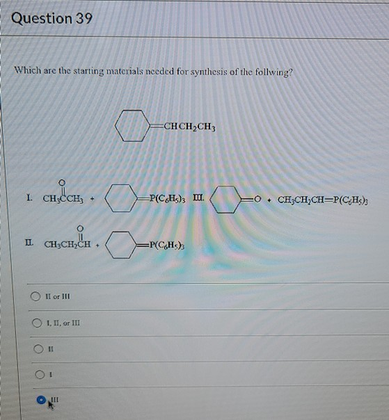 Question 39 Which are the starting materials needed for synthesis of the follwing? Oo CHCH2CH3 Chyder. O I CHCCH3 + =P(CH); I