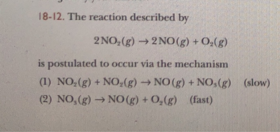 18-12. The reaction described by 2 NO,(g) → 2NO(g) +0,(g) is postulated to occur via the mechanism (1) NO,(g) + NO,(g) - NO(g