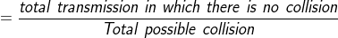 = \frac{ total \ transmission \ in \ which \ there \ is \ no \ collision}{Total \ possible \ collision}