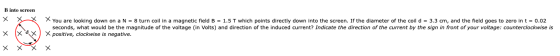 B into screen X You are looking down on a N = 8 turn coil in a magnetic field B = 1.5 T which points directly down into the s