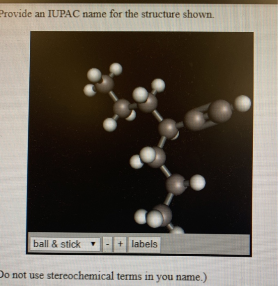 Provide an IUPAC name for the structure shown. ball & stick 1 - + labels Do not use stereochemical terms in you name.)