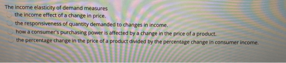 The income elasticity of demand measures the income effect of a change in price. the responsiveness of quantity demanded to c