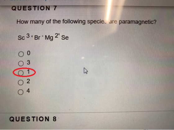 QUESTION 7 How many of the following specie, are paramagnetic? Sc 3. Br Mg 2 se O ANtwo O O QUESTION 8
