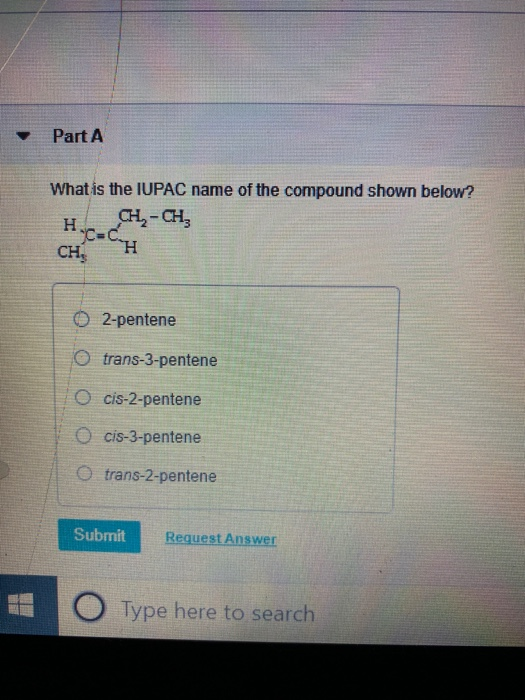 Part A What is the IUPAC name of the compound shown below? H. CH-CH, CHH O2-pentene O trans-3-pentene O cis-2-pentene O cis-3