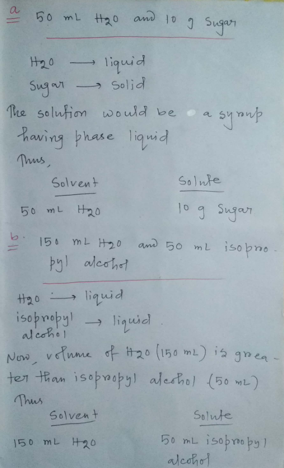 a 50 ml H20 and 10 g Sugar H2O liquid Sugar Solid The solution would be a syroup having phase liquid Thus, Solvent solute 50