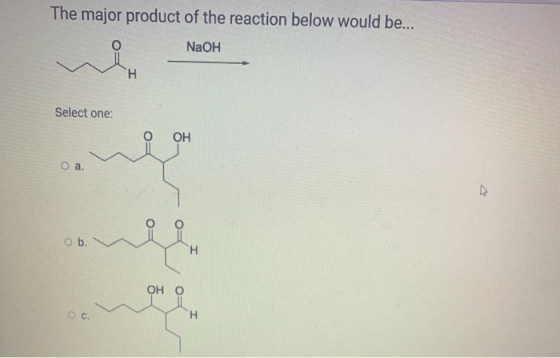 The major product of the reaction below would be... NaOH H Select one: OH Оа. ob. H Он о Oc. H