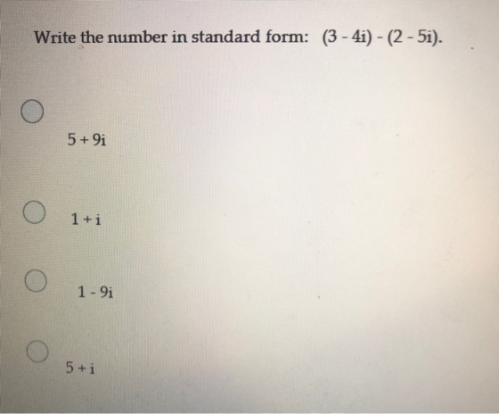 Write the number in standard form: (3 - 4i) - (2 - 51). 5 + 9i 1 + i 1 - 9i 5+ i
