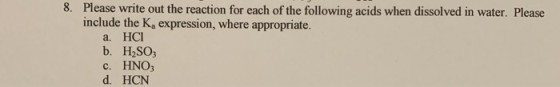8. Please write out the reaction for each of the following acids when dissolved in water. Please include the K, expression, w