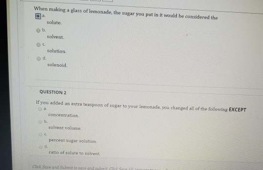 When making a glass of lemonade, the sugar you put in it would be considered the a solute b. solvent solution solenoid QUESTI