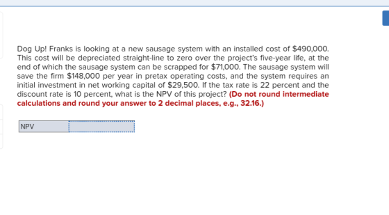 Dog Up! Franks is looking at a new sausage system with an installed cost of $490,000. This cost will be depreciated straight-