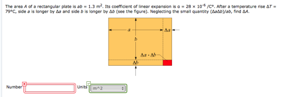 The area A of a rectangular plate is ab = 1.3 m2. Its coefficient of linear expansion is a = 28 x 10-6 /C. After a temperature rise ΔT = 79°C, side a is longer by &a and side b is longer by Δb (see the figure). Neglecting the small quantity (Aadbjab, find Ab Number UnitsmA2