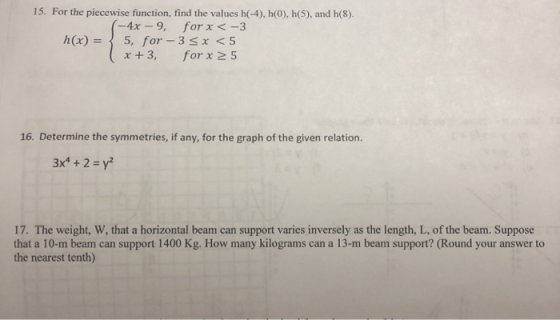 15. For the piecewise function, find the values h(-4), h(0), (5), and h(8). -4x -9, for x < -3 h(x) = 5, for-3x<5 ( x +3, for