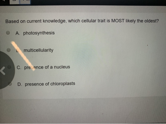 Based on current knowledge, which cellular trait is MOST likely the oldest? o A. photosynthesis multicellularity C. presence