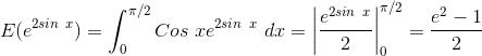 E(e^{2sin \ x}) = \int_{0}^{\pi/2} Cos \ x e^{2sin \ x} \ dx = \left |\frac{e^{2sin \ x}}{2} \right |_{0}^{\pi/2} = \frac{e^2 - 1}{2}