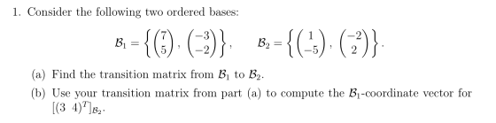 1. Consider the following two ordered bases: Bu = {(5), (3) B2 = { 1-2) /1 1-2 ) B = 11-5) ( 2 ) (a) Find the transition mat