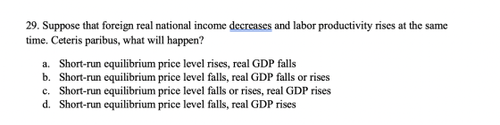 29. Suppose that foreign real national income decreases and labor productivity rises at the same time. Ceteris paribus, what