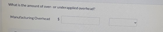 What is the amount of over- or underapplied overhead? Manufacturing Overhead $